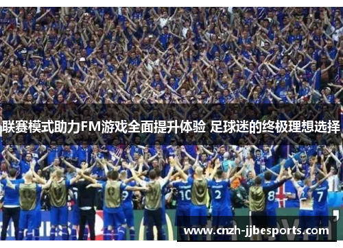 联赛模式助力FM游戏全面提升体验 足球迷的终极理想选择