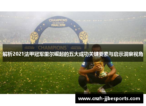 解析2021法甲冠军里尔崛起的五大成功关键要素与启示洞察视角