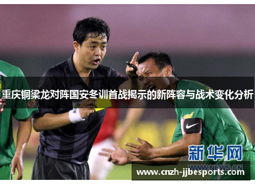 重庆铜梁龙对阵国安冬训首战揭示的新阵容与战术变化分析