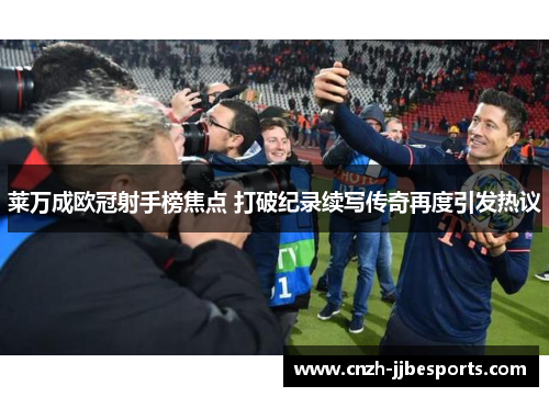 莱万成欧冠射手榜焦点 打破纪录续写传奇再度引发热议
