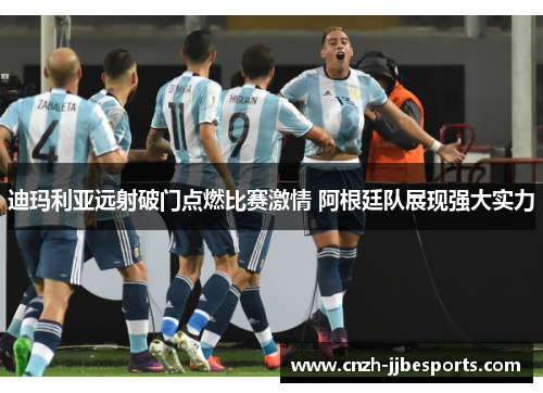 迪玛利亚远射破门点燃比赛激情 阿根廷队展现强大实力