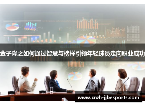 金子隆之如何通过智慧与榜样引领年轻球员走向职业成功