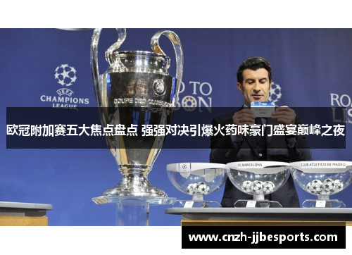 欧冠附加赛五大焦点盘点 强强对决引爆火药味豪门盛宴巅峰之夜