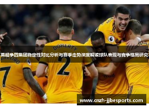 英超争四集团稳定性对比分析与赛季走势深度解读球队表现与竞争格局研究