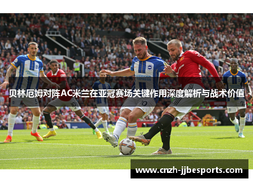 贝林厄姆对阵AC米兰在亚冠赛场关键作用深度解析与战术价值