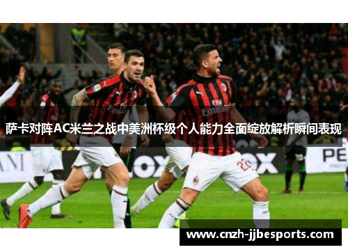 萨卡对阵AC米兰之战中美洲杯级个人能力全面绽放解析瞬间表现
