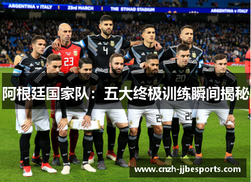 阿根廷国家队：五大终极训练瞬间揭秘