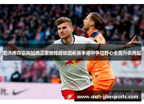 勒沃库森豪购加西亚重塑锋线版图新赛季德甲争冠野心全面升级再起