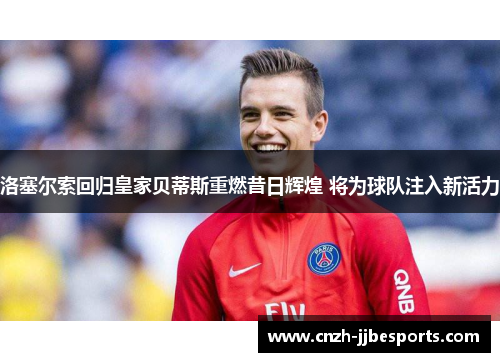 洛塞尔索回归皇家贝蒂斯重燃昔日辉煌 将为球队注入新活力