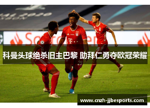 科曼头球绝杀旧主巴黎 助拜仁勇夺欧冠荣耀