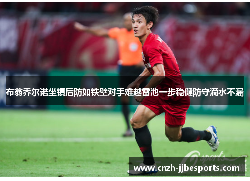 布翁乔尔诺坐镇后防如铁壁对手难越雷池一步稳健防守滴水不漏